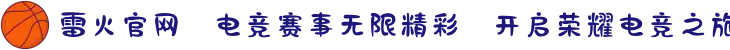 雷火官网⚡电竞赛事无限精彩✦开启荣耀电竞之旅